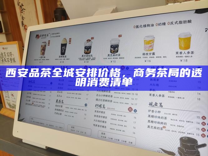 西安品茶全城安排价格，商务茶局的透明消费清单