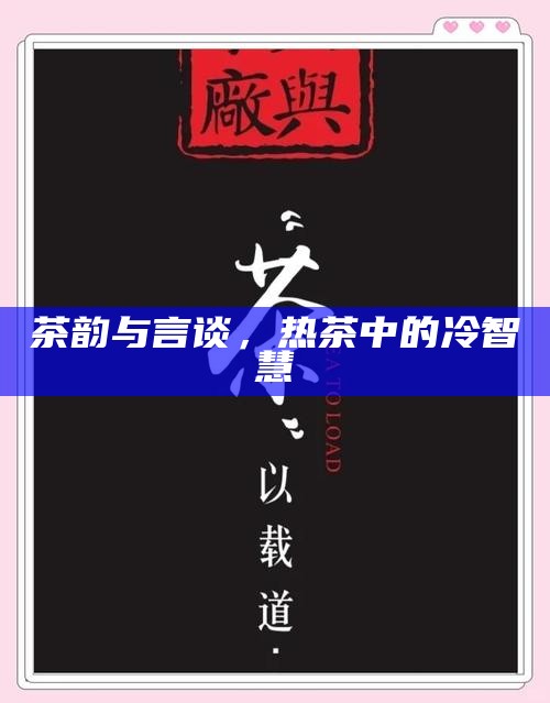 茶韵与言谈，热茶中的冷智慧