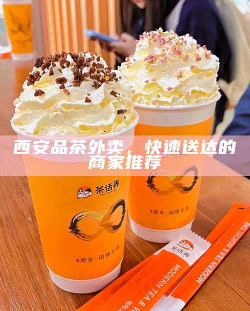 西安品茶外卖，快速送达的商家推荐