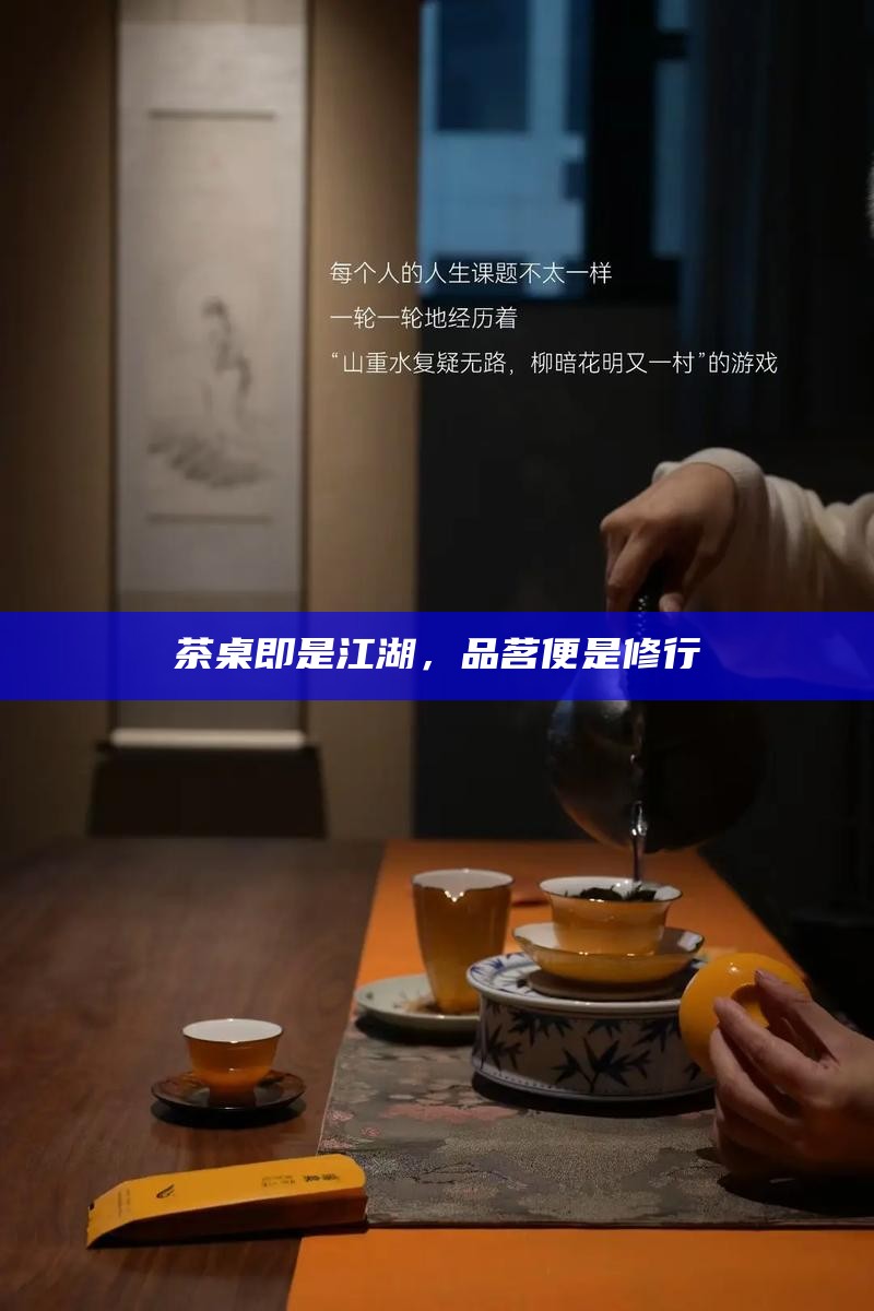 茶桌即是江湖，品茗便是修行